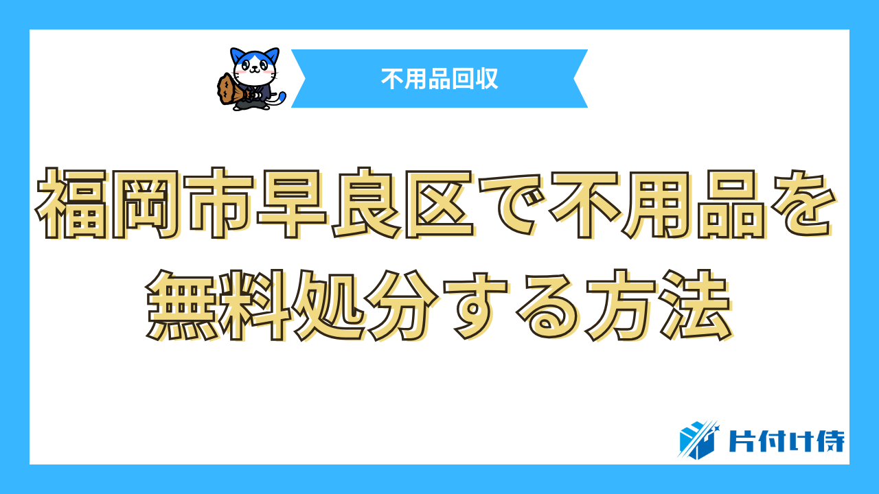 福岡市早良区で不用品を無料処分する方法