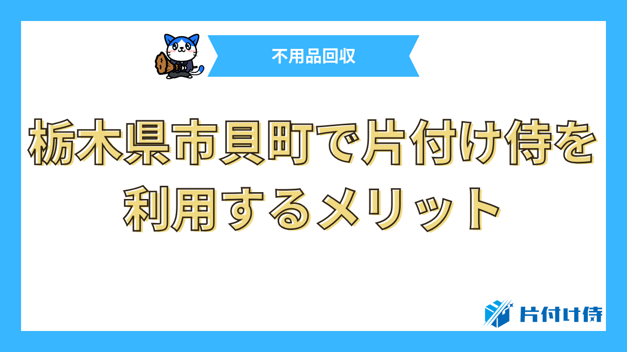 栃木県市貝町で片付け侍を利用するメリット