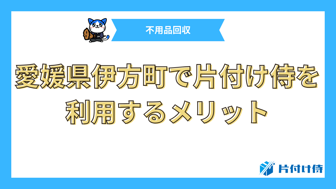 愛媛県伊方町で片付け侍を利用するメリット