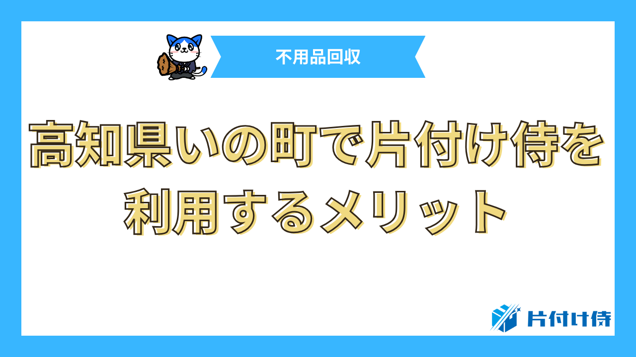 高知県いの町で片付け侍を利用するメリット