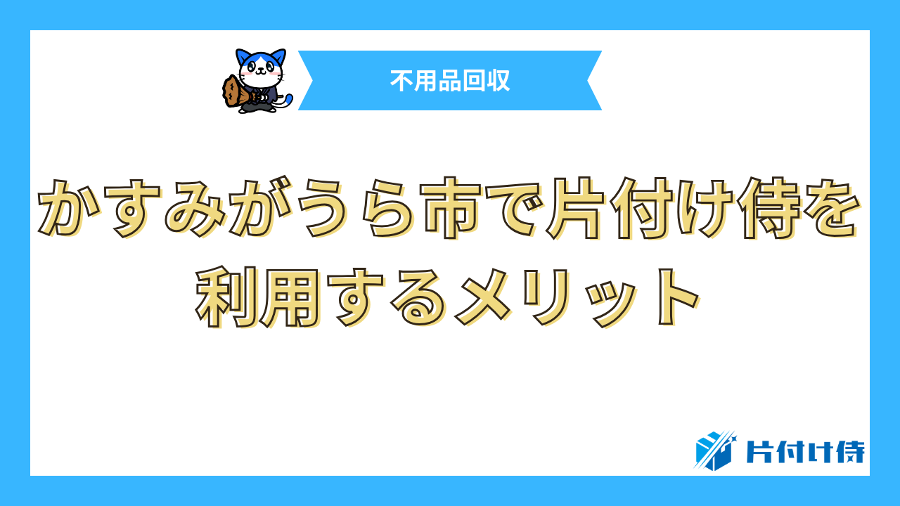 かすみがうら市で片付け侍を利用するメリット