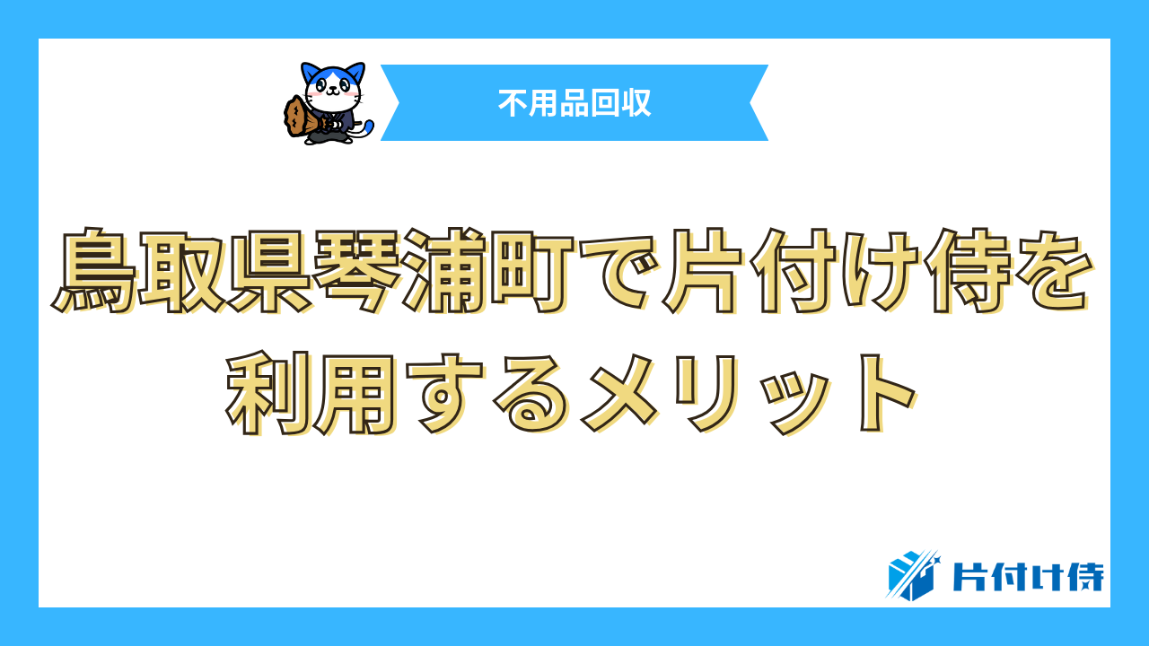 鳥取県琴浦町で片付け侍を利用するメリット