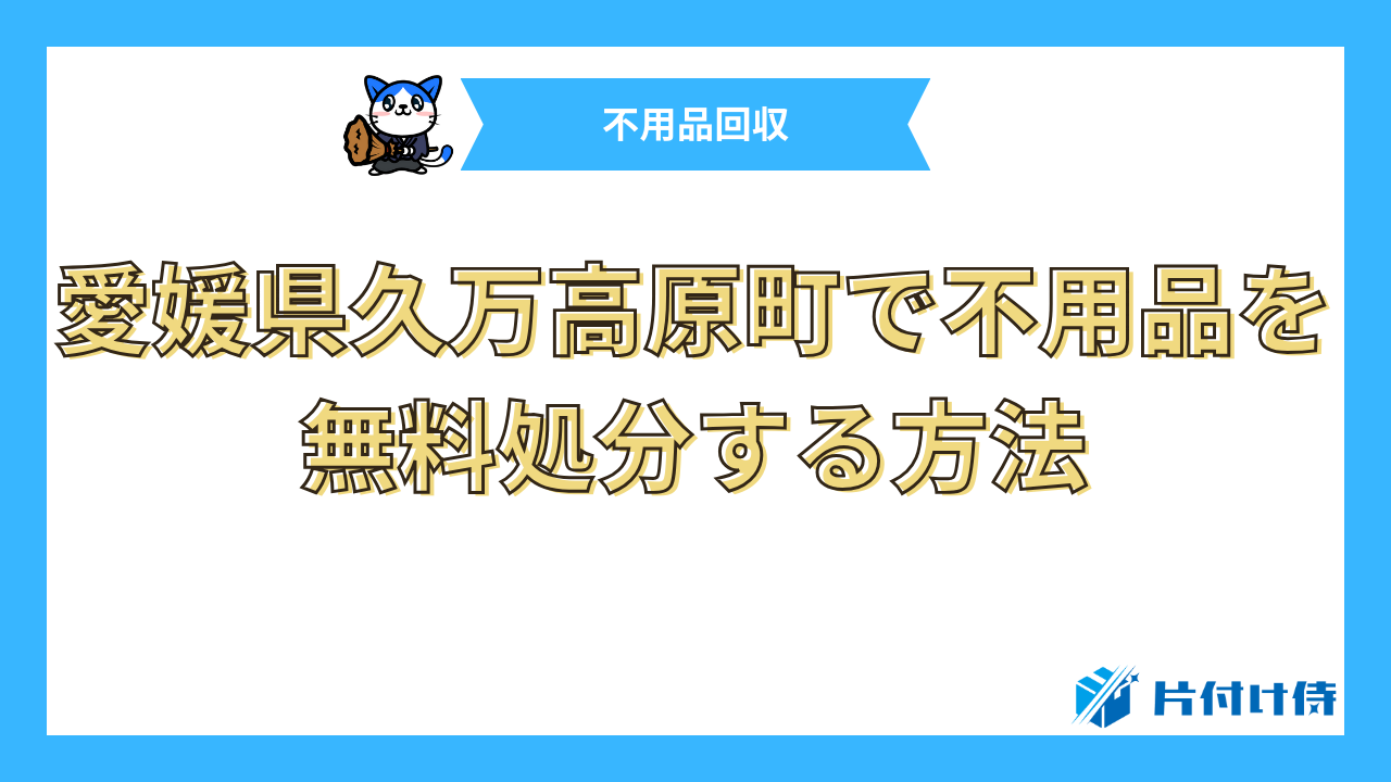 愛媛県久万高原町で不用品を無料処分する方法