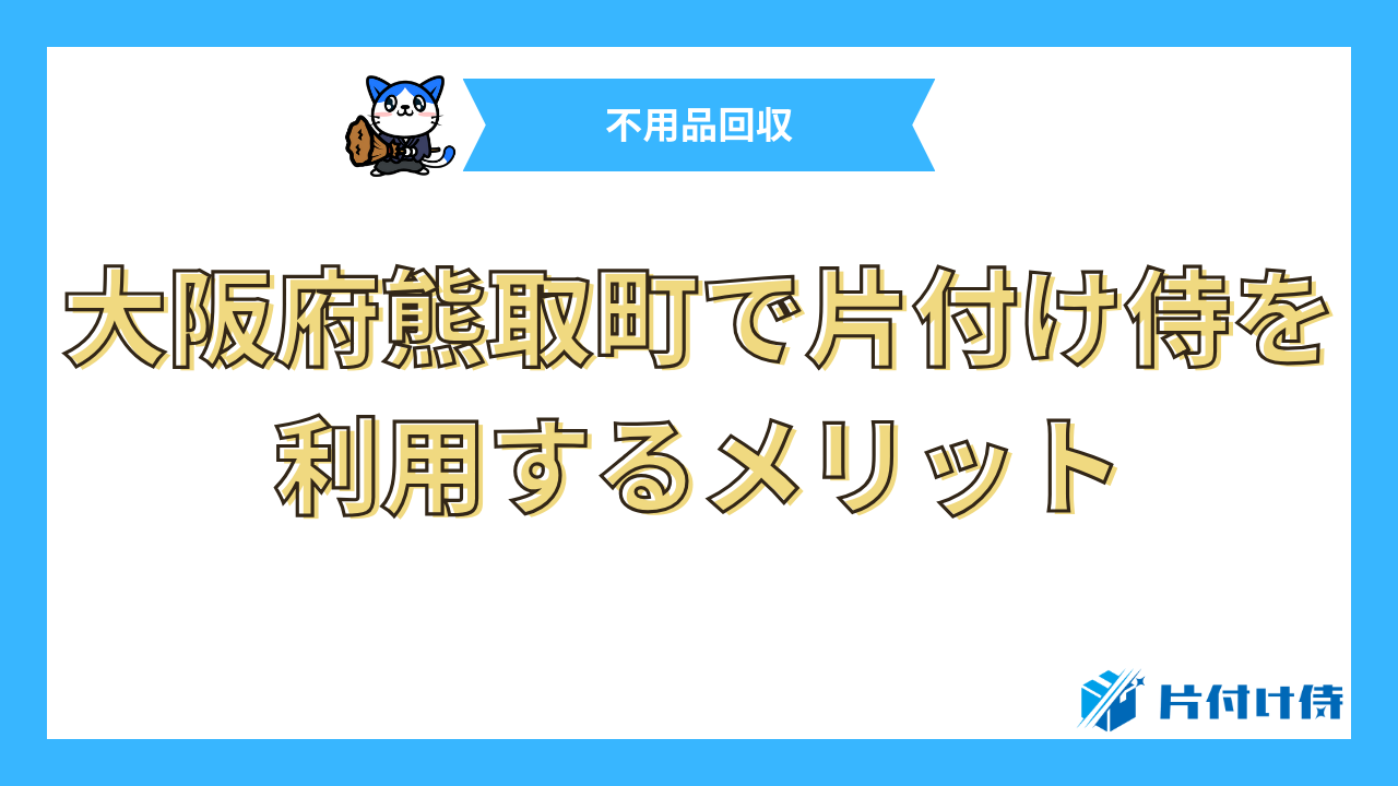 大阪府熊取町で片付け侍を利用するメリット