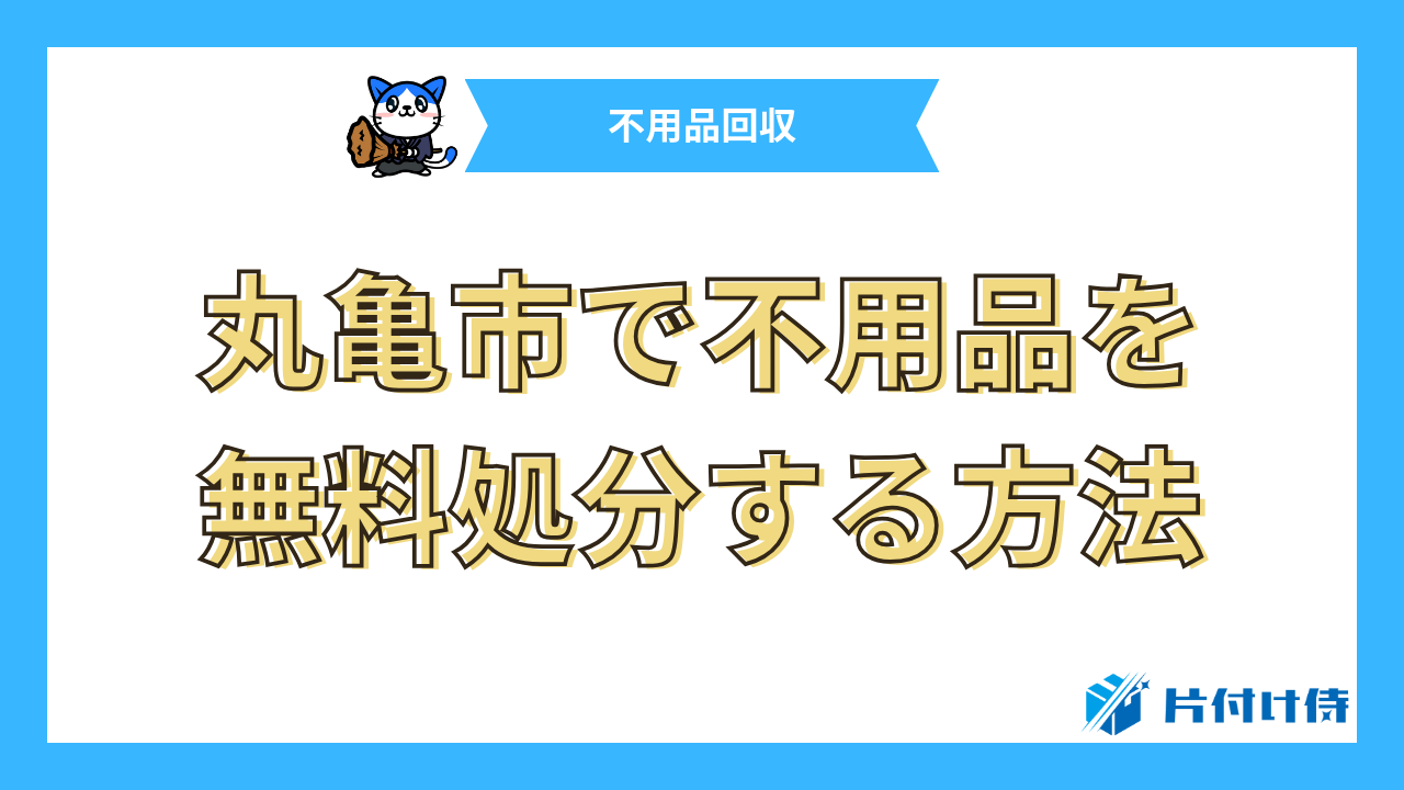 丸亀市で不用品を無料処分する方法