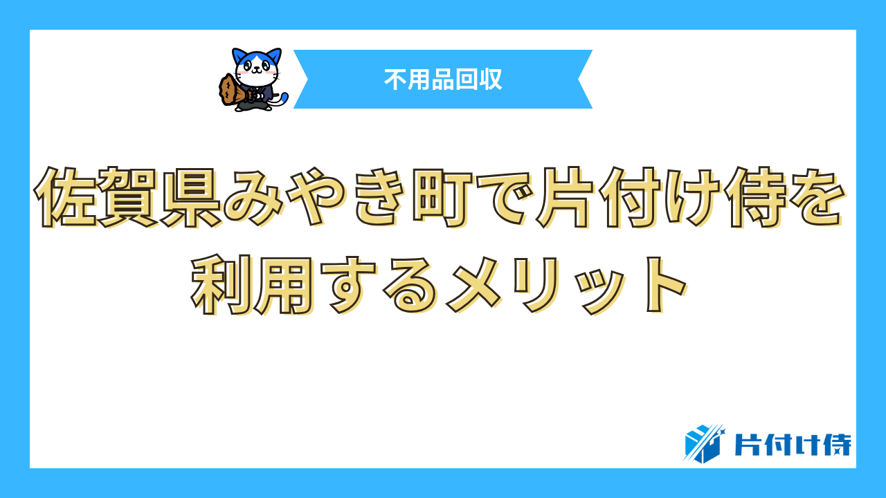 佐賀県みやき町で片付け侍を利用するメリット