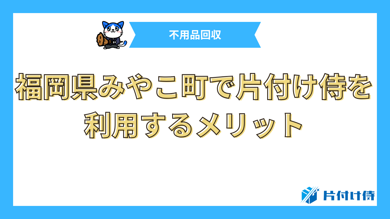 福岡県みやこ町で片付け侍を利用するメリット