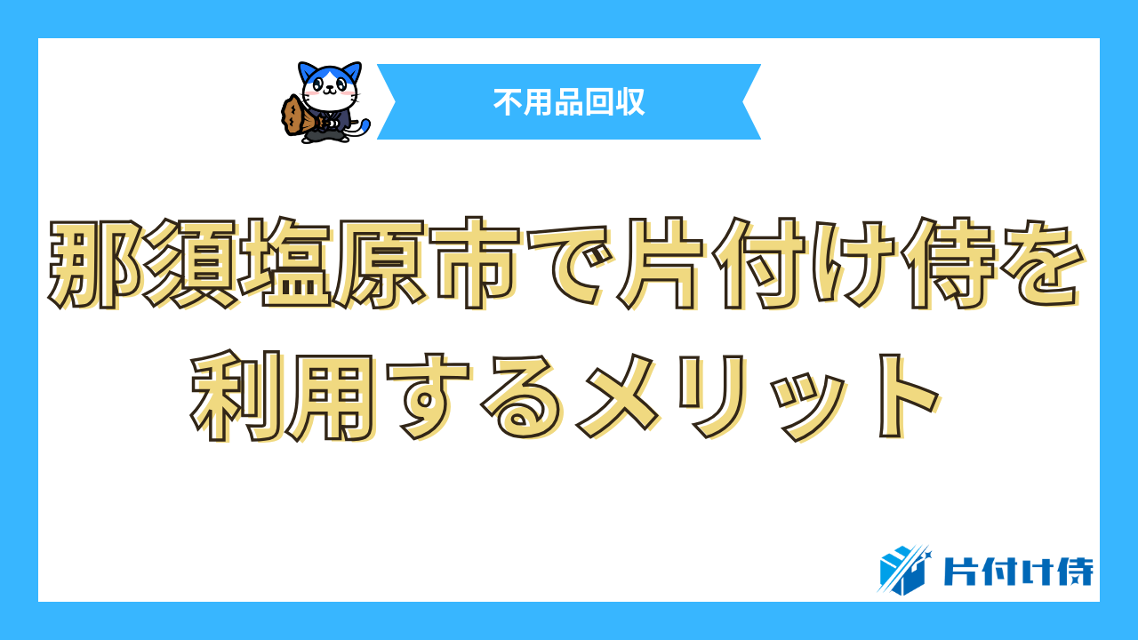 那須塩原市で片付け侍を利用するメリット