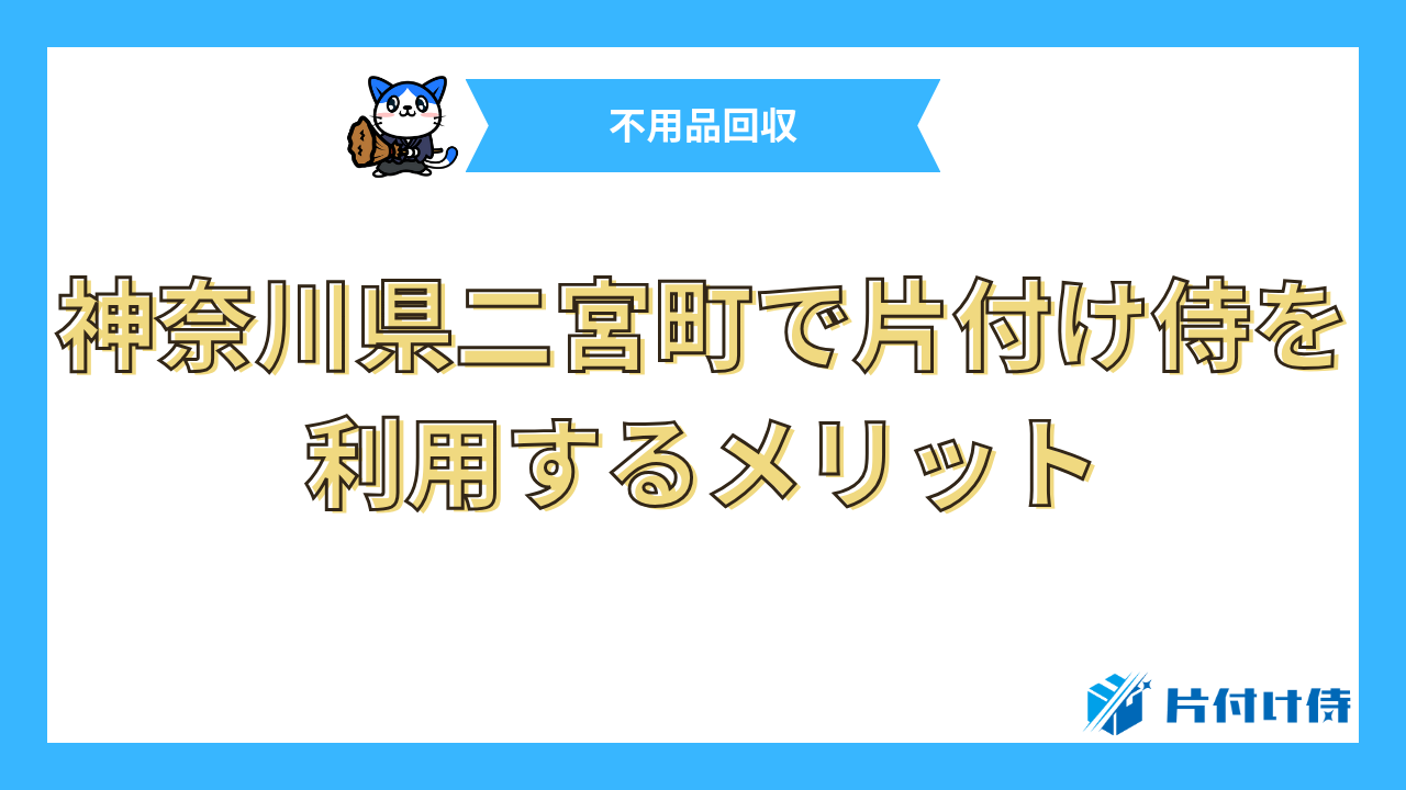 神奈川県二宮町で片付け侍を利用するメリット