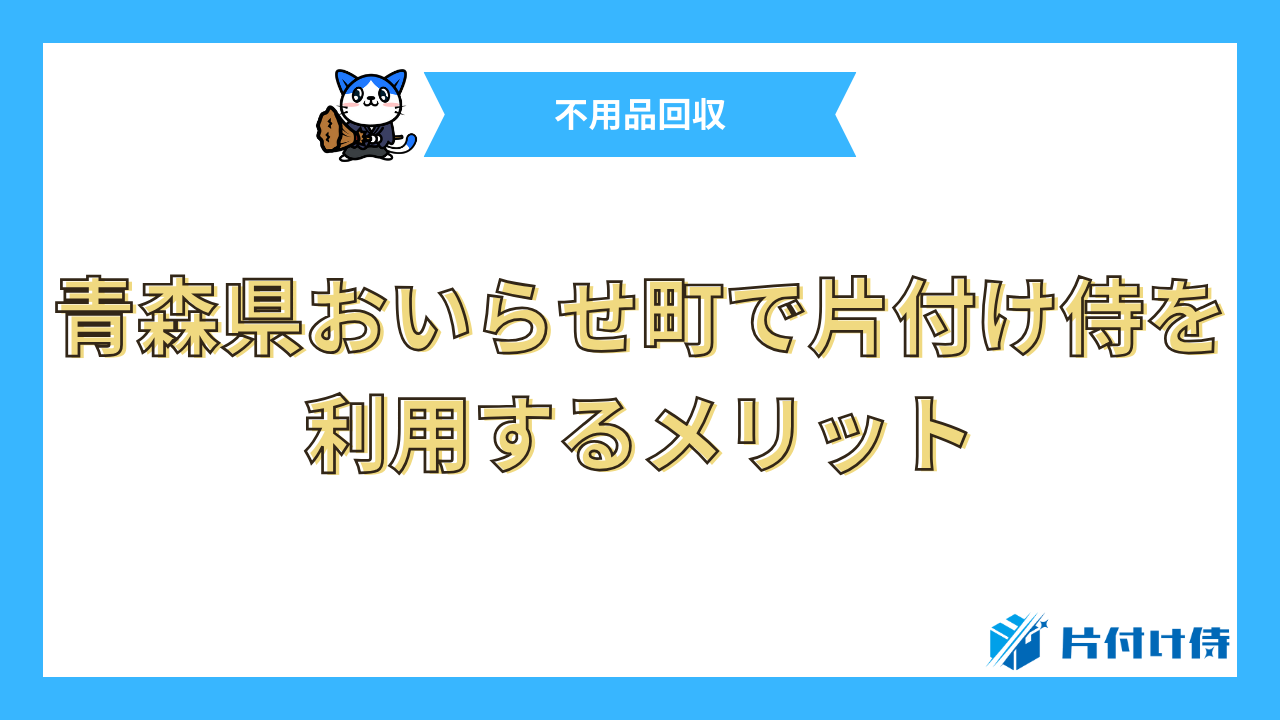 青森県おいらせ町で片付け侍を利用するメリット