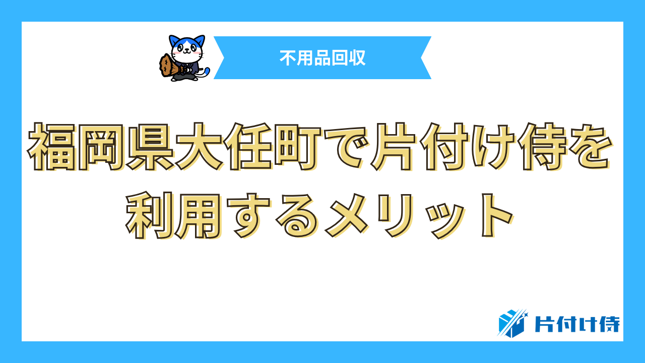 福岡県大任町で片付け侍を利用するメリット