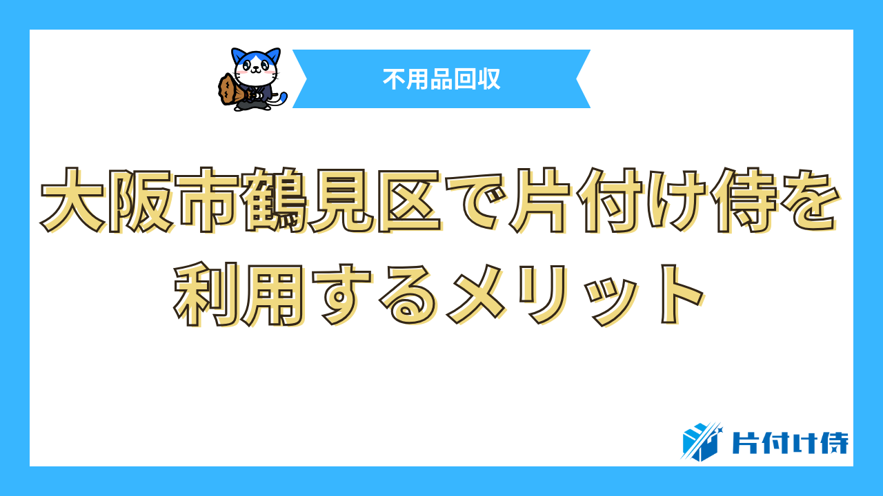 大阪市鶴見区で片付け侍を利用するメリット