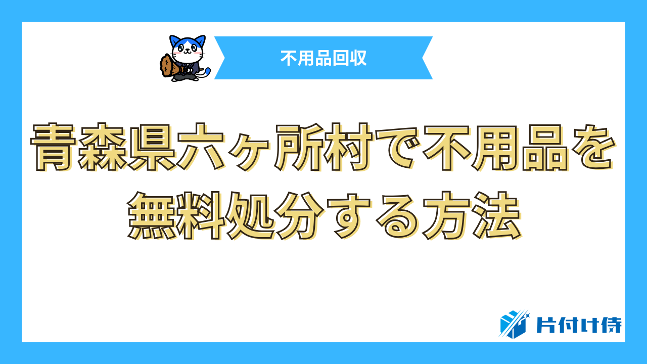 青森県六ヶ所村で不用品を無料処分する方法