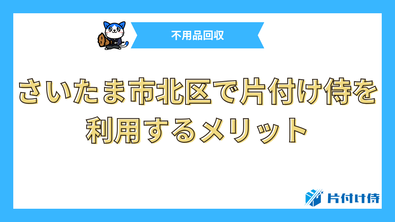 さいたま市北区で片付け侍を利用するメリット