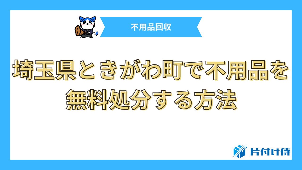 埼玉県ときがわ町で不用品を無料処分する方法