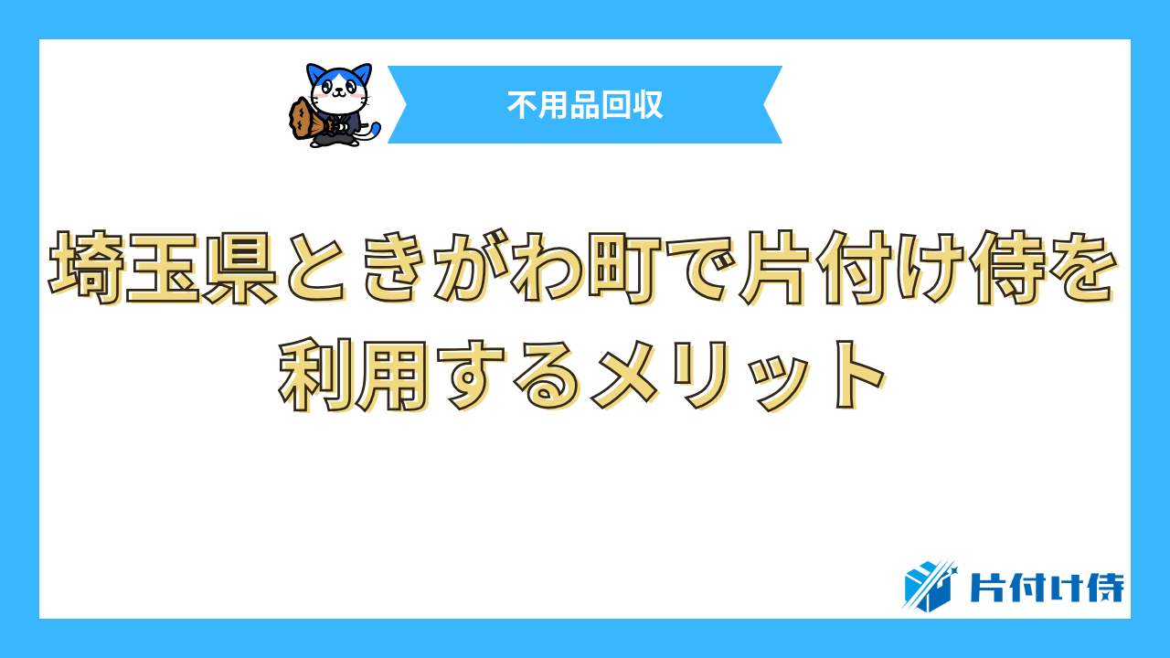 埼玉県ときがわ町で片付け侍を利用するメリット