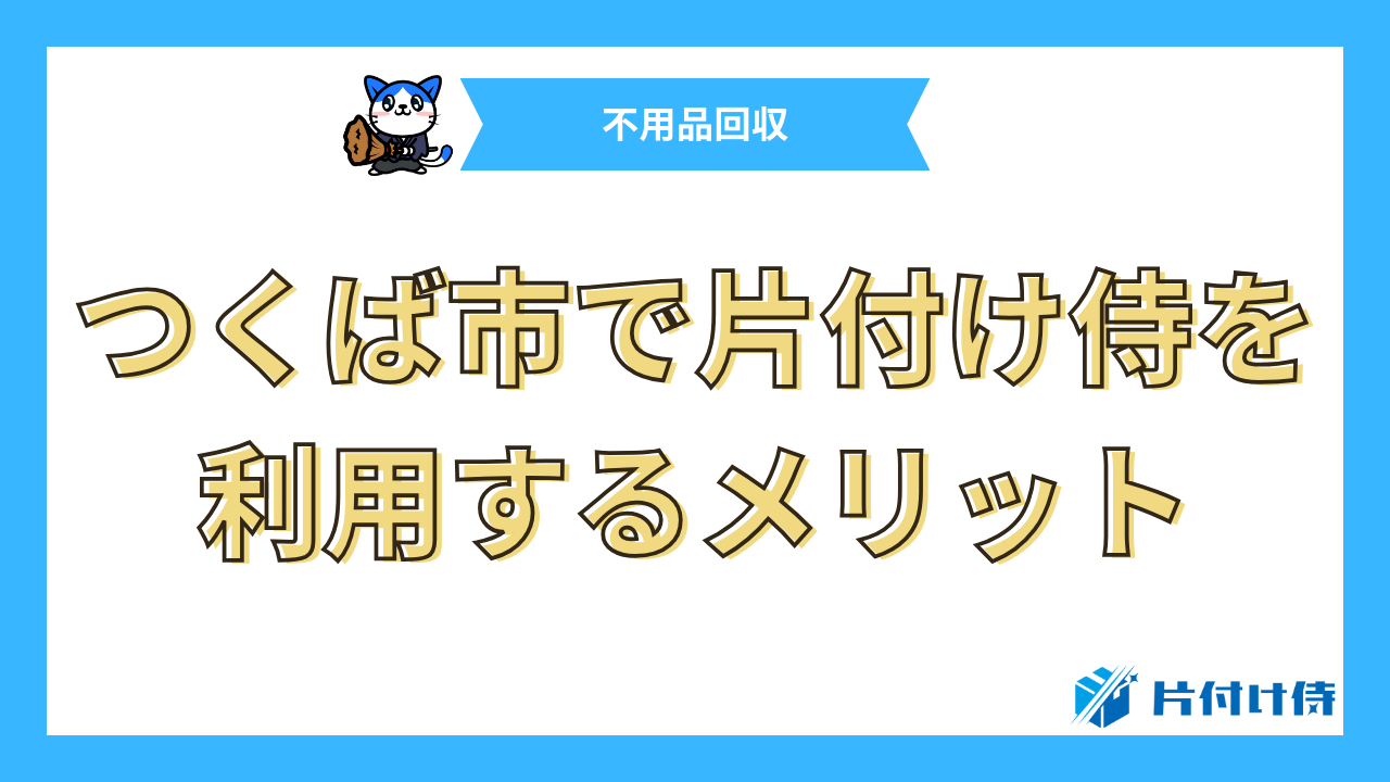 つくば市で片付け侍を利用するメリット