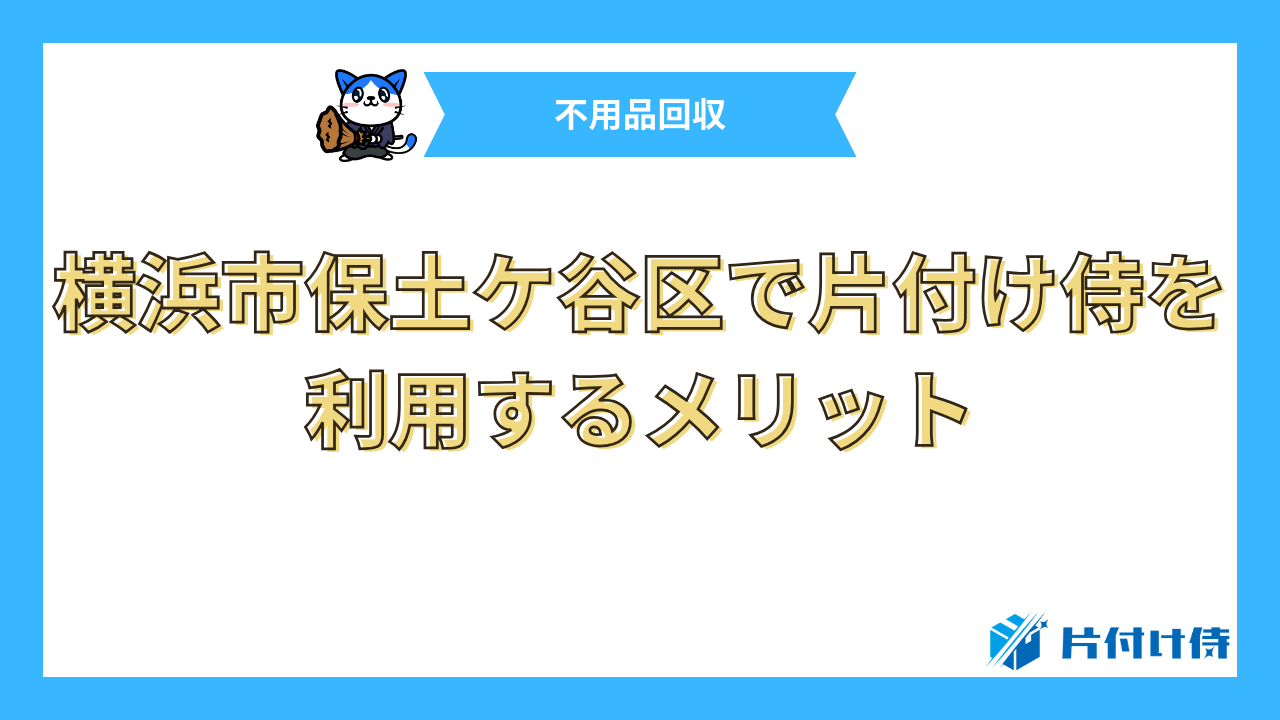 横浜市保土ケ谷区で片付け侍を利用するメリット