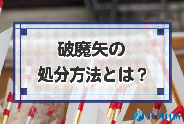 破魔矢の処分方法とは？神社で処分する方法と自分で捨てる方法を解説！