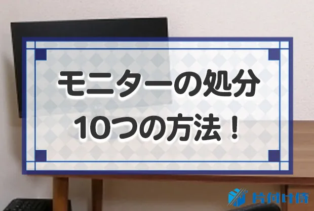 モニターを処分する10つの方法！PCとテレビで違う捨て方と費用相場も解説！